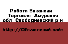 Работа Вакансии - Торговля. Амурская обл.,Свободненский р-н